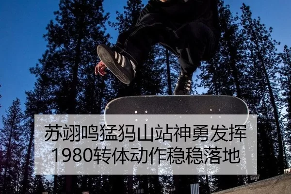 苏翊鸣猛犸山站神勇发挥 1980转体动作稳稳落地